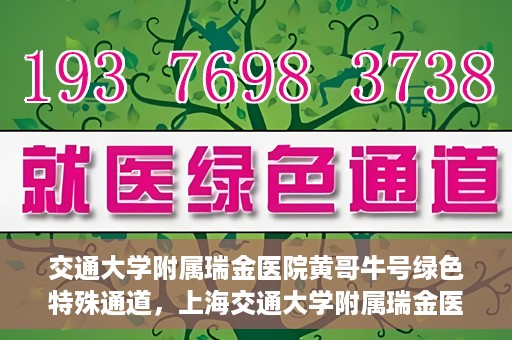 交通大学附属瑞金医院黄哥牛号绿色特殊通道，上海交通大学附属瑞金医院黄哥牛号，绿色特殊通道开启健康之门