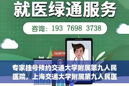 专家挂号预约交通大学附属第九人民医院，上海交通大学附属第九人民医院专家挂号预约解析