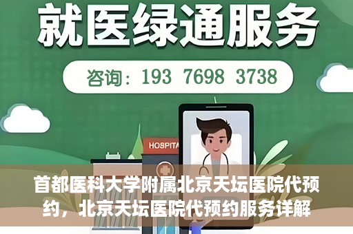 首都医科大学附属北京天坛医院代预约，北京天坛医院代预约服务详解