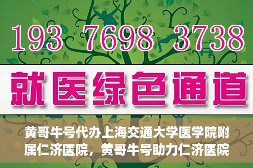 黄哥牛号代办上海交通大学医学院附属仁济医院，黄哥牛号助力仁济医院代办服务，一站式解决就医难题