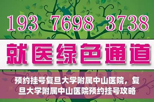 预约挂号复旦大学附属中山医院，复旦大学附属中山医院预约挂号攻略