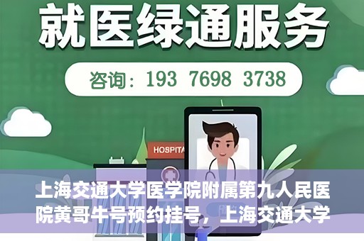 上海交通大学医学院附属第九人民医院黄哥牛号预约挂号，上海交通大学医学院附属第九人民医院黄哥牛号预约挂号攻略解析