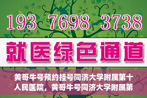 黄哥牛号预约挂号同济大学附属第十人民医院，黄哥牛号同济大学附属第十人民医院预约挂号攻略