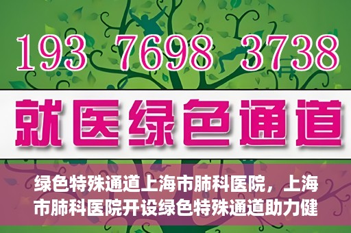 绿色特殊通道上海市肺科医院，上海市肺科医院开设绿色特殊通道助力健康上海