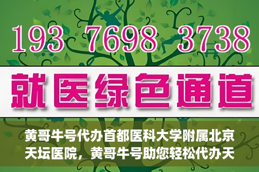 黄哥牛号代办首都医科大学附属北京天坛医院，黄哥牛号助您轻松代办天坛医院事务