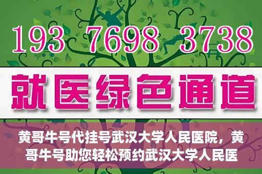 黄哥牛号代挂号武汉大学人民医院，黄哥牛号助您轻松预约武汉大学人民医院挂号服务