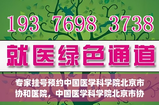 专家挂号预约中国医学科学院北京市协和医院，中国医学科学院北京市协和医院专家挂号预约攻略