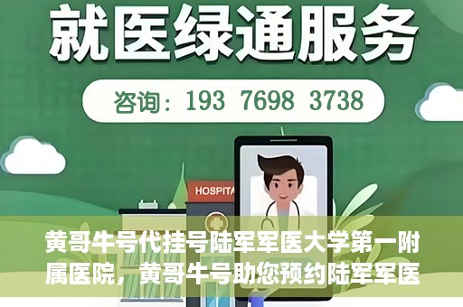 黄哥牛号代挂号陆军军医大学第一附属医院，黄哥牛号助您预约陆军军医大学第一附属医院，便捷挂号新体验
