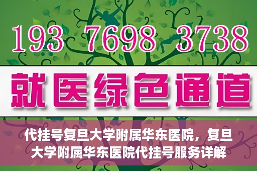 代挂号复旦大学附属华东医院，复旦大学附属华东医院代挂号服务详解