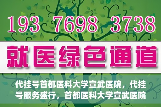 代挂号首都医科大学宣武医院，代挂号服务盛行，首都医科大学宣武医院如何应对？