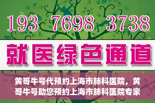 黄哥牛号代预约上海市肺科医院，黄哥牛号助您预约上海市肺科医院专家号