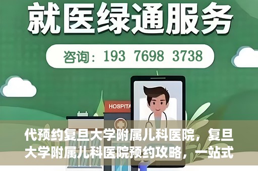 代预约复旦大学附属儿科医院，复旦大学附属儿科医院预约攻略，一站式解决您的预约需求