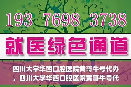 四川大学华西口腔医院黄哥牛号代办，四川大学华西口腔医院黄哥牛号代办，专业信赖之选