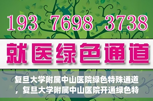 复旦大学附属中山医院绿色特殊通道，复旦大学附属中山医院开通绿色特殊通道助力患者高效就医体验