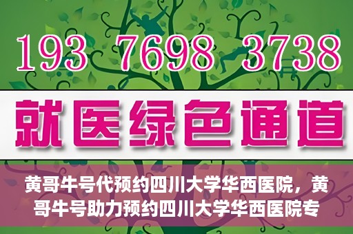 黄哥牛号代预约四川大学华西医院，黄哥牛号助力预约四川大学华西医院专业服务