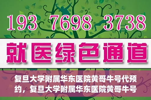 复旦大学附属华东医院黄哥牛号代预约，复旦大学附属华东医院黄哥牛号预约服务解析
