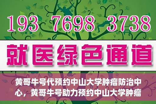 黄哥牛号代预约中山大学肿瘤防治中心，黄哥牛号助力预约中山大学肿瘤防治中心专业服务