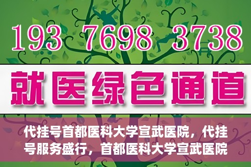 代挂号首都医科大学宣武医院，代挂号服务盛行，首都医科大学宣武医院如何应对？