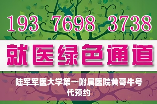 陆军军医大学第一附属医院黄哥牛号代预约
