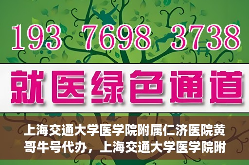 上海交通大学医学院附属仁济医院黄哥牛号代办，上海交通大学医学院附属仁济医院黄哥牛号代办服务详解
