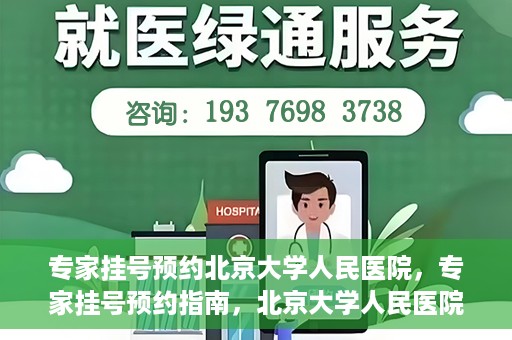 专家挂号预约北京大学人民医院，专家挂号预约指南，北京大学人民医院就医攻略