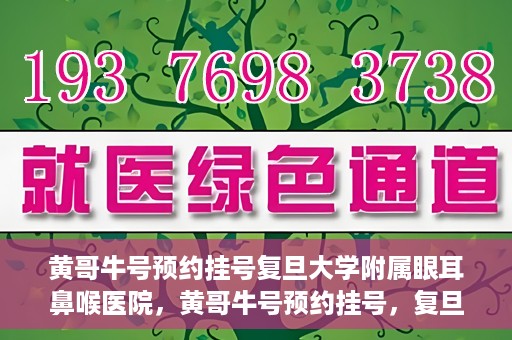 黄哥牛号预约挂号复旦大学附属眼耳鼻喉医院，黄哥牛号预约挂号，复旦大学附属眼耳鼻喉医院就医新体验