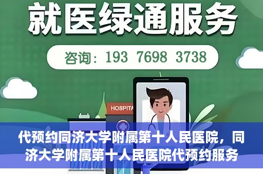 代预约同济大学附属第十人民医院，同济大学附属第十人民医院代预约服务启动