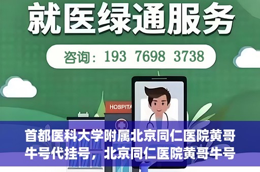 首都医科大学附属北京同仁医院黄哥牛号代挂号，北京同仁医院黄哥牛号代挂号服务解析