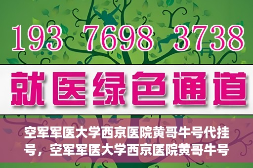 空军军医大学西京医院黄哥牛号代挂号，空军军医大学西京医院黄哥牛号挂号攻略