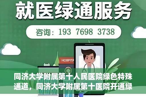 同济大学附属第十人民医院绿色特殊通道，同济大学附属第十医院开通绿色特殊通道，助力健康医疗高效前行