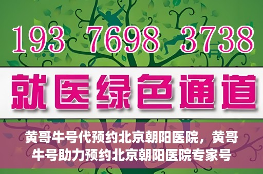 黄哥牛号代预约北京朝阳医院，黄哥牛号助力预约北京朝阳医院专家号