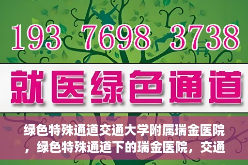 绿色特殊通道交通大学附属瑞金医院，绿色特殊通道下的瑞金医院，交通大学附属瑞金医院的探索与实践