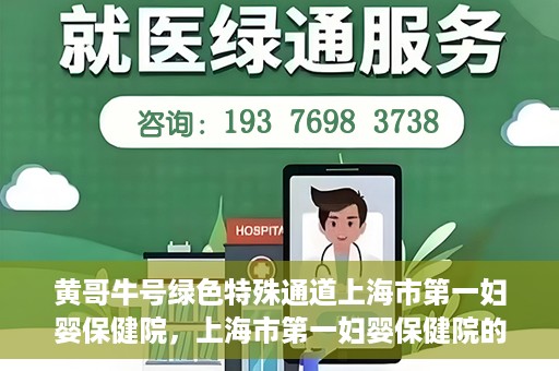 黄哥牛号绿色特殊通道上海市第一妇婴保健院，上海市第一妇婴保健院的绿色特殊通道，黄哥牛号行动启动