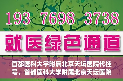 首都医科大学附属北京天坛医院代挂号，首都医科大学附属北京天坛医院代挂号服务详解