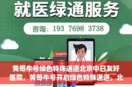 黄哥牛号绿色特殊通道北京中日友好医院，黄哥牛号开启绿色特殊通道，北京中日友好医院助力健康之路