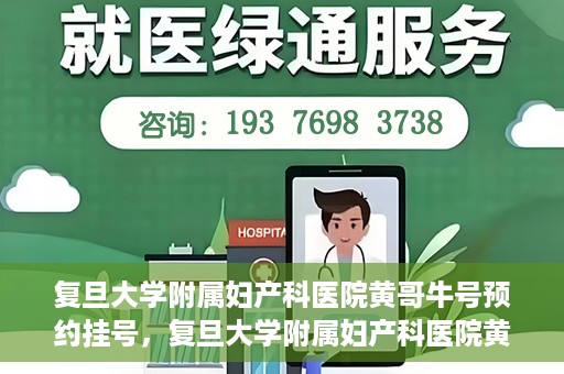 复旦大学附属妇产科医院黄哥牛号预约挂号，复旦大学附属妇产科医院黄哥牛挂号预约攻略解析