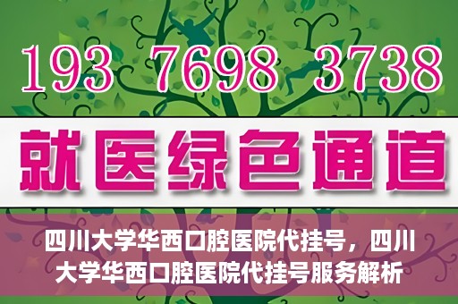 四川大学华西口腔医院代挂号，四川大学华西口腔医院代挂号服务解析