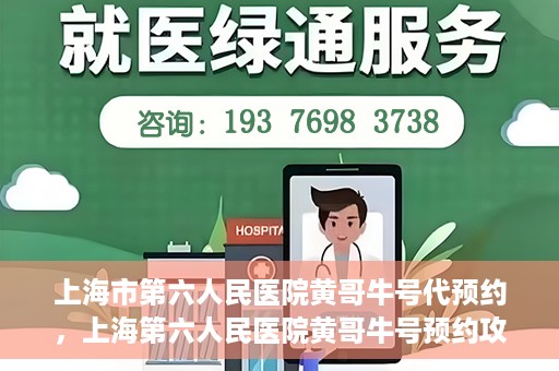 上海市第六人民医院黄哥牛号代预约，上海第六人民医院黄哥牛号预约攻略，轻松解决挂号难题