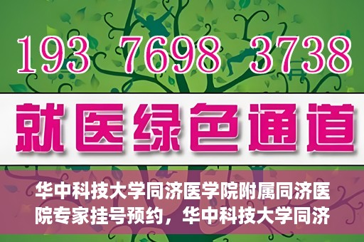 华中科技大学同济医学院附属同济医院专家挂号预约，华中科技大学同济医院专家挂号预约指南