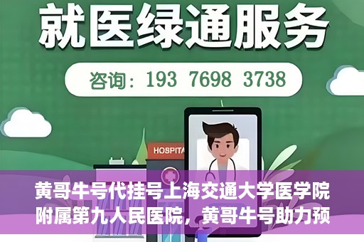 黄哥牛号代挂号上海交通大学医学院附属第九人民医院，黄哥牛号助力预约上海交通大学医学院附属第九人民医院挂号服务