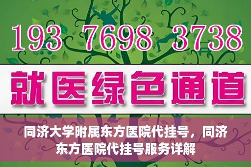 同济大学附属东方医院代挂号，同济东方医院代挂号服务详解