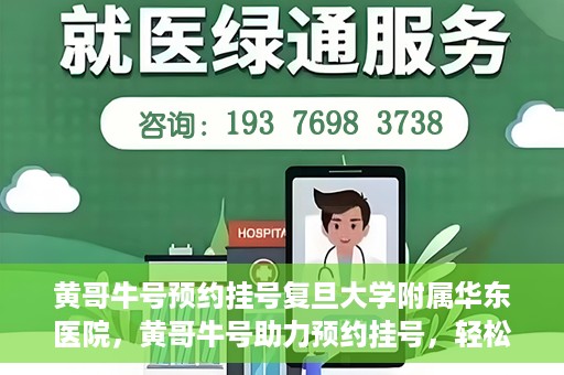 黄哥牛号预约挂号复旦大学附属华东医院，黄哥牛号助力预约挂号，轻松就医复旦大学附属华东医院