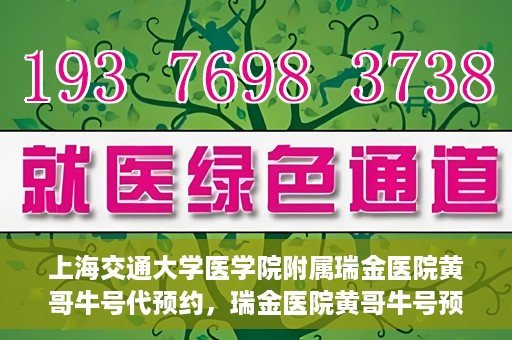 上海交通大学医学院附属瑞金医院黄哥牛号代预约，瑞金医院黄哥牛号预约服务助您轻松就医