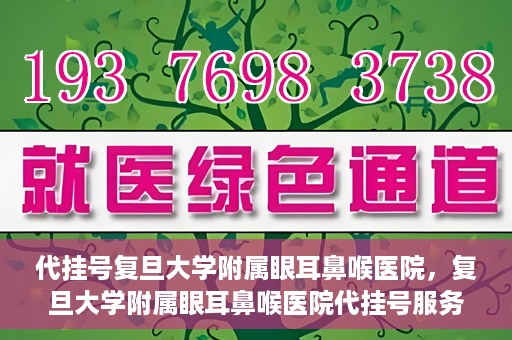 代挂号复旦大学附属眼耳鼻喉医院，复旦大学附属眼耳鼻喉医院代挂号服务详解