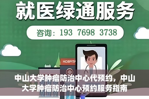 中山大学肿瘤防治中心代预约，中山大学肿瘤防治中心预约服务指南