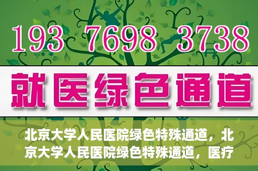 北京大学人民医院绿色特殊通道，北京大学人民医院绿色特殊通道，医疗服务的快速响应机制
