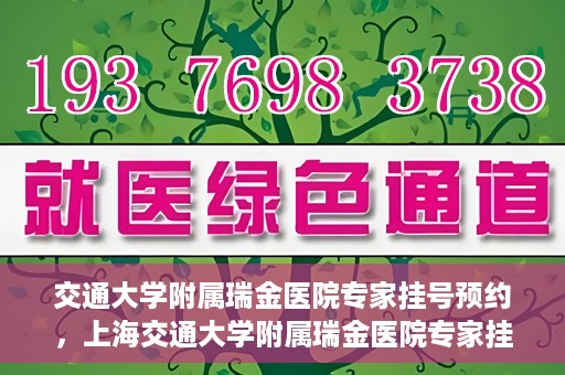 交通大学附属瑞金医院专家挂号预约，上海交通大学附属瑞金医院专家挂号预约攻略解析
