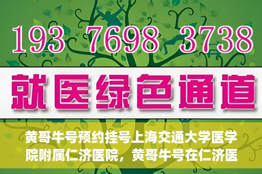 黄哥牛号预约挂号上海交通大学医学院附属仁济医院，黄哥牛号在仁济医院开通预约挂号服务