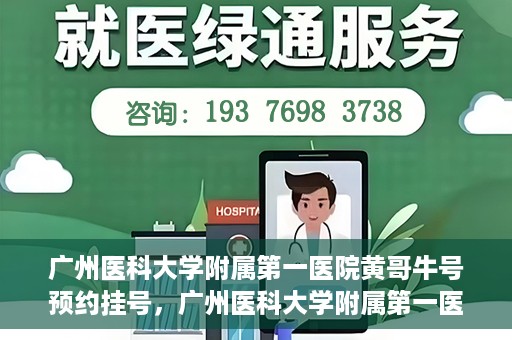 广州医科大学附属第一医院黄哥牛号预约挂号，广州医科大学附属第一医院黄哥名医牛号预约挂号攻略