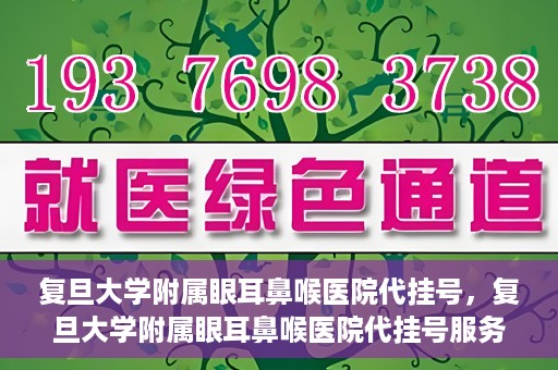 复旦大学附属眼耳鼻喉医院代挂号，复旦大学附属眼耳鼻喉医院代挂号服务详解